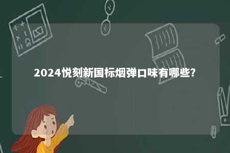 2024悦刻新国标烟弹口味有哪些	�？ 